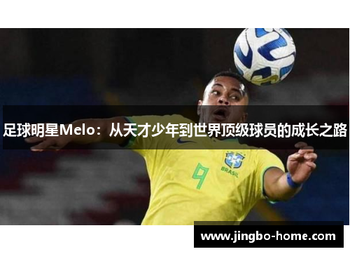 足球明星Melo：从天才少年到世界顶级球员的成长之路