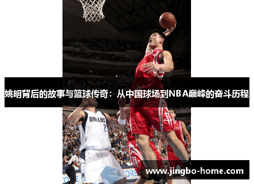 姚明背后的故事与篮球传奇：从中国球场到NBA巅峰的奋斗历程