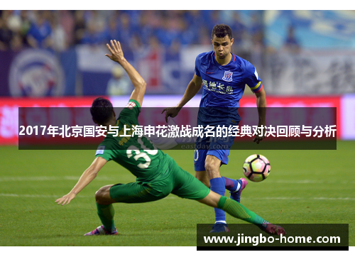 2017年北京国安与上海申花激战成名的经典对决回顾与分析
