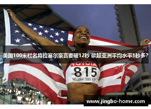 美国100米栏名将拉塞尔豪言要破12秒 欲超亚洲平均水平1秒多？